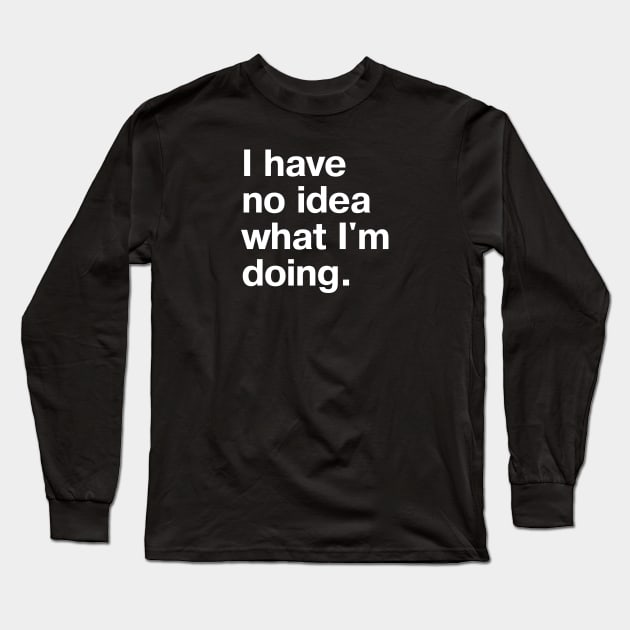 I have no idea what I'm doing. Long Sleeve T-Shirt by TheBestWords